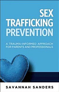 Sex Trafficking Prevention: A Trauma-Informed Approach for Parents and Professionals (Paperback)