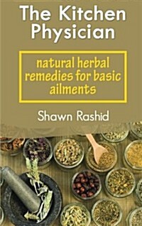 The Kitchen Physician: Natural Herbal Remedies for Basic Ailments (Paperback)