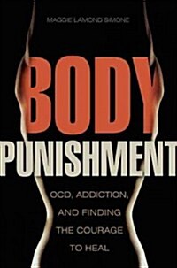 Body Punishment: Ocd, Addiction, and Finding the Courage to Heal (Paperback)