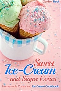 Sweet Ice-Cream and Sugar Cones: Homemade Cones and Ice Cream Cookbook (Paperback)