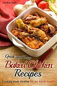 Quick and Easy Baked Chicken Recipes: Cooking Made Healthy for the Whole Family (Paperback)