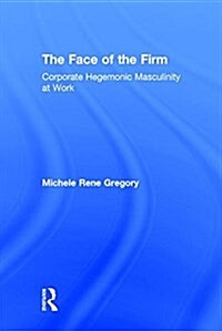 The Face of the Firm: Corporate Hegemonic Masculinity at Work (Hardcover)