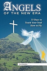 Angels of the New Era: 33 Days to Teach Your Soul How to Fly (Paperback)