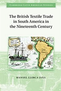 The British Textile Trade in South America in the Nineteenth Century (Paperback)