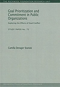 Goal Prioritization and Commitment in Public Organizations: Exploring the Effects of Goal Conflictvolume 73 (Paperback)