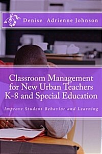 Classroom Management for New Urban Teachers K-8 and Special Education: Improve Student Behavior and Learning (Paperback)