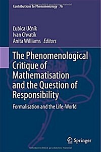 The Phenomenological Critique of Mathematisation and the Question of Responsibility: Formalisation and the Life-World (Hardcover, 2015)