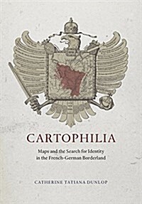 Cartophilia: Maps and the Search for Identity in the French-German Borderland (Hardcover)