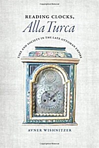 Reading Clocks, Alla Turca: Time and Society in the Late Ottoman Empire (Hardcover)