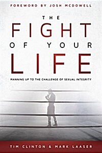 The Fight of Your Life: Manning Up to the Challenge of Sexual Integrity (Paperback)