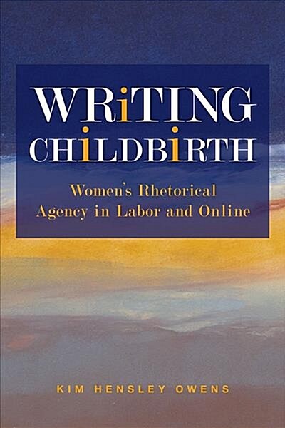 Writing Childbirth: Womens Rhetorical Agency in Labor and Online (Paperback)