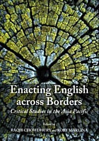 Enacting English Across Borders : Critical Studies in the Asia Pacific (Hardcover)