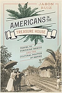 Americans in the Treasure House: Travel to Porfirian Mexico and the Cultural Politics of Empire (Paperback)
