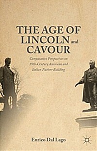 The Age of Lincoln and Cavour : Comparative Perspectives on 19th-Century American and Italian Nation-Building (Hardcover)