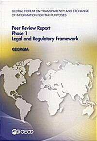 Global Forum on Transparency and Exchange of Information for Tax Purposes Peer Reviews: Georgia 2014: Phase 1: Legal and Regulatory Framework (Paperback)