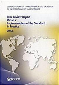 Global Forum on Transparency and Exchange of Information for Tax Purposes Peer Reviews: Chile 2014: Phase 2: Implementation of the Standard in Practic (Paperback)