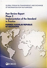 Global Forum on Transparency and Exchange of Information for Tax Purposes Peer Reviews: Former Yugoslav Republic of Macedonia 2014: Phase 2: Implement (Paperback)