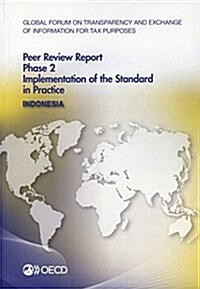 Global Forum on Transparency and Exchange of Information for Tax Purposes Peer Reviews: Indonesia 2014: Phase 2: Implementation of the Standard in Pra (Paperback)