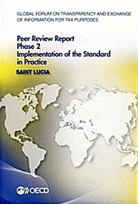 Global Forum on Transparency and Exchange of Information for Tax Purposes Peer Reviews: Saint Lucia 2014: Phase 2: Implementation of the Standard in P (Paperback)