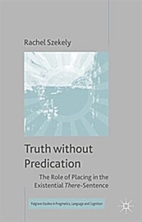 Truth Without Predication : The Role of Placing in the Existential There-Sentence (Hardcover)