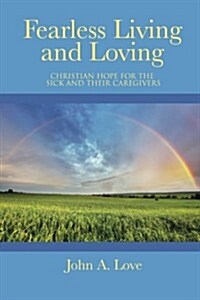 Fearless Living and Loving: Christian Hope for the Sick and Their Caregivers (Paperback)