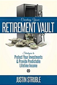 Creating Your Retirement Vault: Strategies to Protect Your Investments & Provide Predictable Lifetime Income (Paperback)