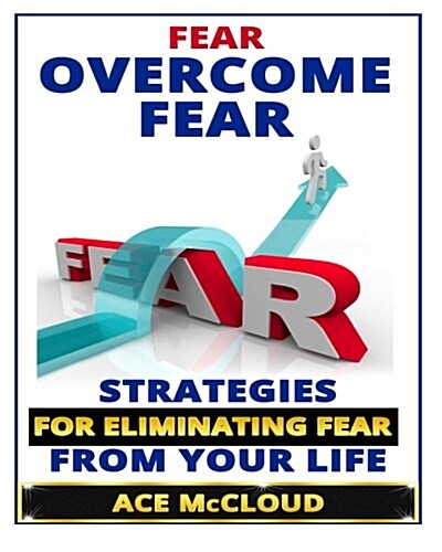 Fear: Overcome Fear- Strategies for Eliminating Fear from Your Life (Paperback)