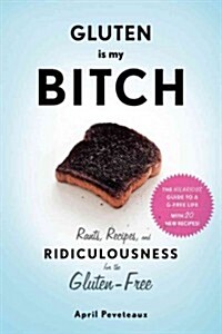 Gluten Is My Bitch: Rants, Recipes, and Ridiculousness for the Gluten-Free (Paperback)