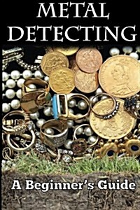 Metal Detecting: A Beginners Guide: To Mastering the Greatest Hobby in the World Large Print Edition (Paperback)