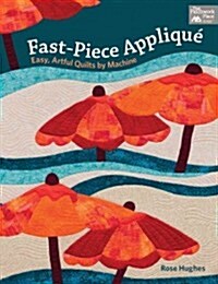 Fast-Piece Applique: Easy, Artful Quilts by Machine (Paperback)