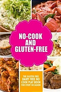 No-Cook and Gluten-Free the Gluten-Free, Dairy Free, No-Cook Playbook for Every Occasion: Looking for a Heallther Way of Living with Gluten-Free Meal (Paperback)
