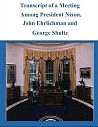 Transcript of a Meeting Among President Nixon, John Ehrlichman and George Shultz (Paperback)