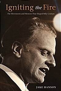Igniting the Fire: The Movements and Mentors Who Shaped Billy Graham (Paperback)