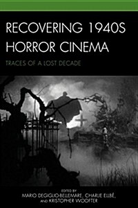 Recovering 1940s Horror Cinema: Traces of a Lost Decade (Hardcover)