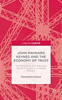 John Maynard Keynes and the Economy of Trust : The Relevance of the Keynesian Social Thought in a Global Society (Hardcover)