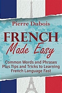 French Made Easy: Common Words and Phrases Plus Tips and Tricks to Learning French Language Fast (Paperback)