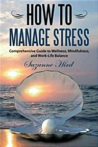 How to Manage Stress: A Comprehensive Guide to Wellness, Mindfulness, and Work-Life Balance (Paperback)