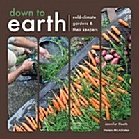 Down to Earth: Cold-Climate Gardens and Their Keepers (Paperback)