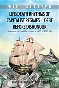 Life/Death Rhythms of Capitalist Regimes - Debt Before Dishonour: Part I Historical Ruler Cycles (Hardcover)