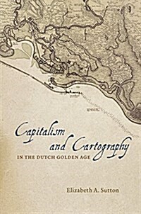 Capitalism and Cartography in the Dutch Golden Age (Hardcover)