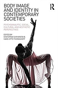 Body Image and Identity in Contemporary Societies : Psychoanalytic, Social, Cultural and Aesthetic Perspectives (Paperback)
