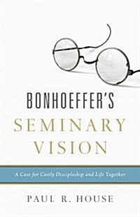 Bonhoeffers Seminary Vision: A Case for Costly Discipleship and Life Together (Paperback)