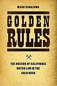 Golden Rules: The Origins of California Water Law in the Gold Rush (Hardcover)