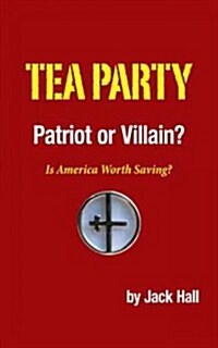 Tea Party - Patriot or Villain?: Is America Worth Saving? (Paperback)