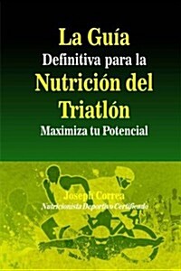 La Guia Definitiva Para La Nutricion del Triatlon: Maximiza Tu Potencial (Paperback)
