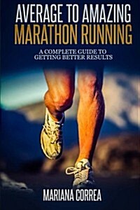 Average to Amazing Marathon Running: A Complete Guide to Getting Better Results (Paperback)