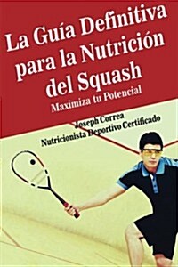 La Guia Definitiva Para La Nutricion del Squash: Maximiza Tu Potencial (Paperback)