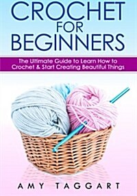 Crochet: For Beginners! - The Ultimate Guide to Learn How to Crochet & Start Creating Amazing Things (with Pictures!) (Paperback)