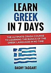 Learn Greek in 7 Days! - The Ultimate Crash Course to Learning the Basics of the Greek Language in No Time (Paperback)