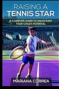 Raising a Tennis Star: A Complete Guide to Unlocking Your Childs Potential (Paperback)